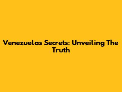 Venezuela's Secrets: Unveiling The Truth