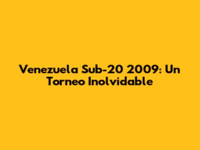 Venezuela Sub-20 2009: Un Torneo Inolvidable