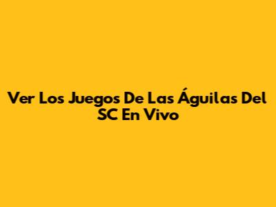Ver Los Juegos De Las Águilas Del SC En Vivo