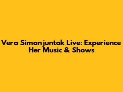 Vera Simanjuntak Live: Experience Her Music & Shows