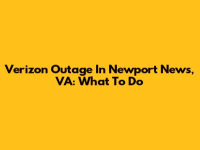 Verizon Outage In Newport News, VA: What To Do