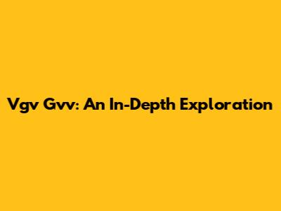 Vgv Gvv: An In-Depth Exploration