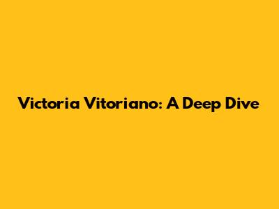Victoria Vitoriano: A Deep Dive