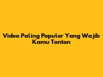 Video Paling Populer Yang Wajib Kamu Tonton
