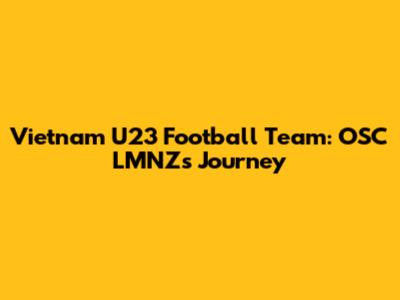 Vietnam U23 Football Team: OSC LMNZ's Journey
