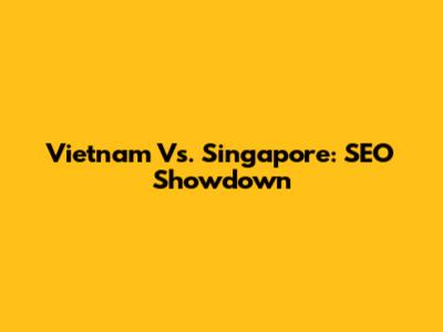 Vietnam Vs. Singapore: SEO Showdown