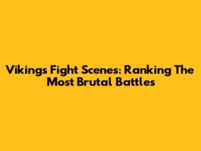 Vikings Fight Scenes: Ranking The Most Brutal Battles