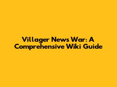 Villager News War: A Comprehensive Wiki Guide