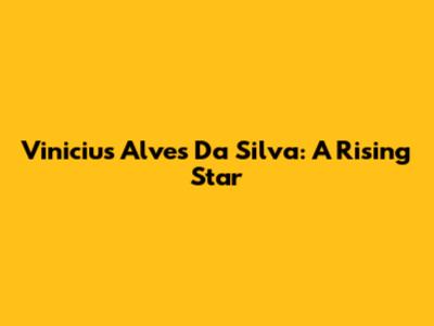 Vinicius Alves Da Silva: A Rising Star