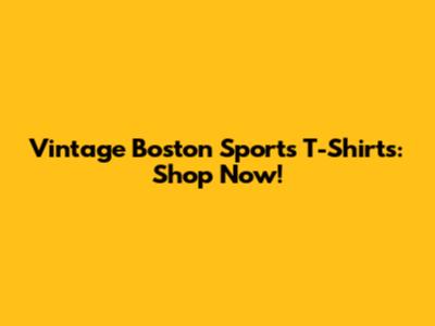 Vintage Boston Sports T-Shirts: Shop Now!