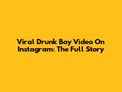 Viral Drunk Boy Video On Instagram: The Full Story