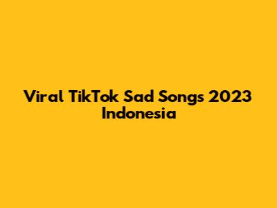 Viral TikTok Sad Songs 2023 Indonesia