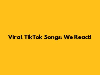 Viral TikTok Songs: We React!
