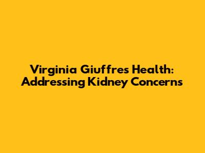Virginia Giuffre's Health: Addressing Kidney Concerns