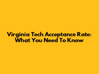 Virginia Tech Acceptance Rate: What You Need To Know