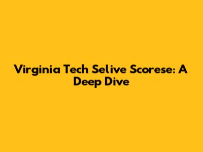 Virginia Tech Selive Scorese: A Deep Dive