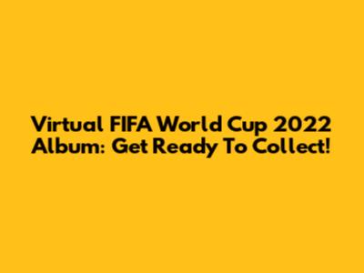 Virtual FIFA World Cup 2022 Album: Get Ready To Collect!