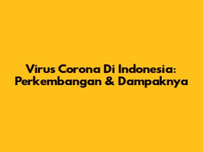 Virus Corona Di Indonesia: Perkembangan & Dampaknya