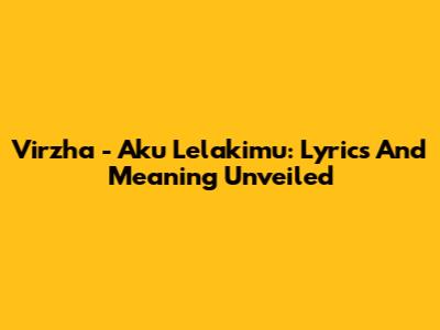 Virzha - Aku Lelakimu: Lyrics And Meaning Unveiled
