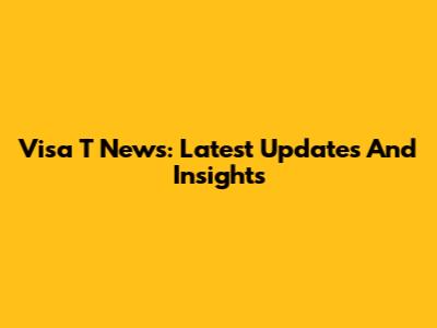 Visa T News: Latest Updates And Insights