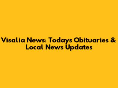 Visalia News: Today's Obituaries & Local News Updates