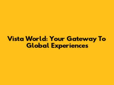 Vista World: Your Gateway To Global Experiences
