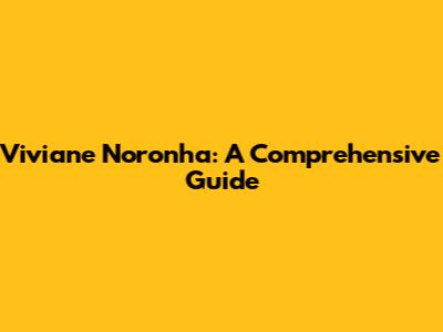 Viviane Noronha: A Comprehensive Guide