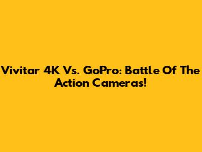 Vivitar 4K Vs. GoPro: Battle Of The Action Cameras!