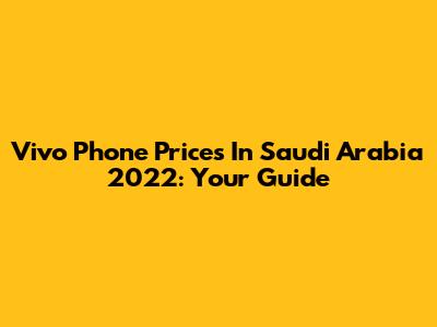 Vivo Phone Prices In Saudi Arabia 2022: Your Guide