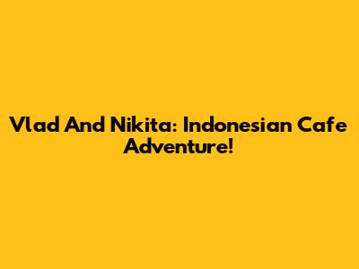 Vlad And Nikita: Indonesian Cafe Adventure!