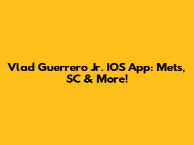Vlad Guerrero Jr. IOS App: Mets, SC & More!