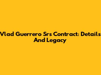 Vlad Guerrero Sr's Contract: Details And Legacy