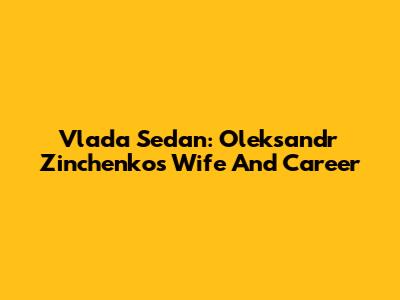 Vlada Sedan: Oleksandr Zinchenko's Wife And Career