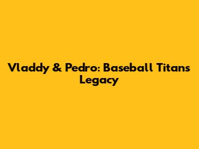 Vladdy & Pedro: Baseball Titans' Legacy