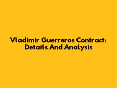 Vladimir Guerrero's Contract: Details And Analysis