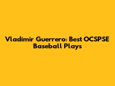 Vladimir Guerrero: Best OCSPSE Baseball Plays