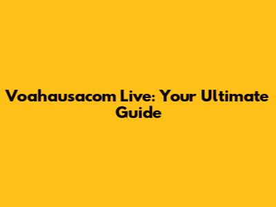 Voahausacom Live: Your Ultimate Guide