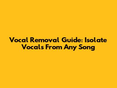 Vocal Removal Guide: Isolate Vocals From Any Song