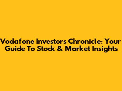 Vodafone Investors Chronicle: Your Guide To Stock & Market Insights