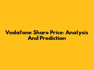 Vodafone Share Price: Analysis And Prediction