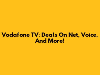 Vodafone TV: Deals On Net, Voice, And More!