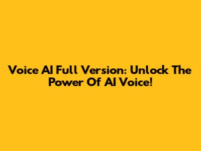 Voice AI Full Version: Unlock The Power Of AI Voice!
