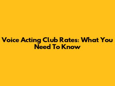 Voice Acting Club Rates: What You Need To Know