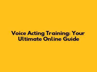 Voice Acting Training: Your Ultimate Online Guide