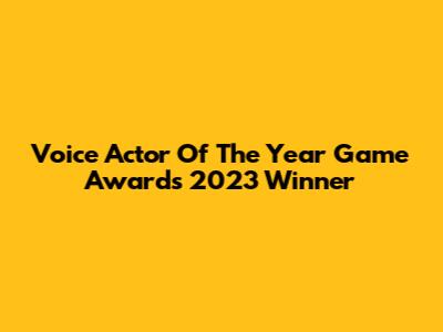 Voice Actor Of The Year Game Awards 2023 Winner