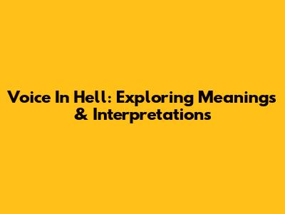 Voice In Hell: Exploring Meanings & Interpretations