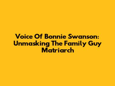 Voice Of Bonnie Swanson: Unmasking The Family Guy Matriarch
