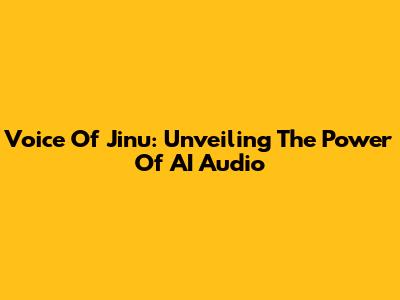 Voice Of Jinu: Unveiling The Power Of AI Audio