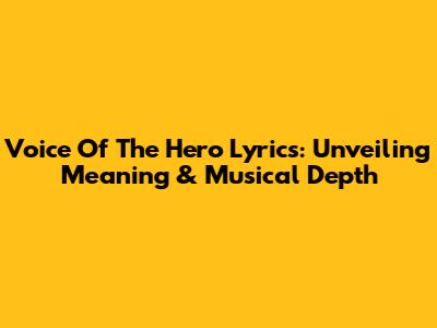 Voice Of The Hero Lyrics: Unveiling Meaning & Musical Depth