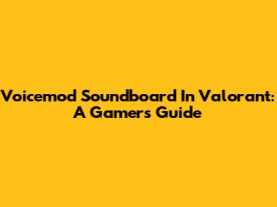 Voicemod Soundboard In Valorant: A Gamer's Guide